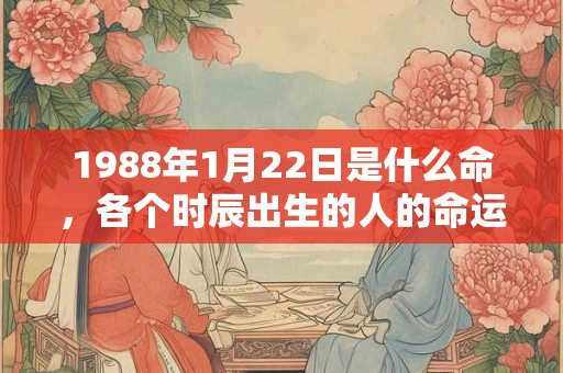 1988年1月22日是什么命，各个时辰出生的人的命运