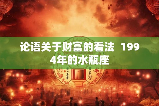 论语关于财富的看法  1994年的水瓶座