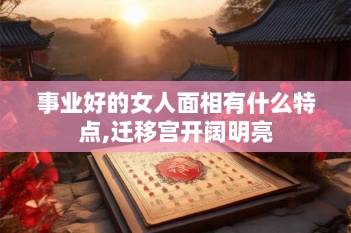 事业好的女人面相有什么特点,迁移宫开阔明亮 事业好的女人面相有什么特点,迁移宫开阔明亮
