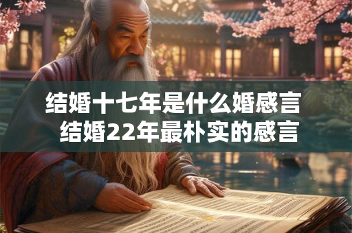 结婚十七年是什么婚感言  结婚22年最朴实的感言