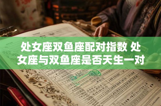 处女座双鱼座配对指数 处女座与双鱼座是否天生一对