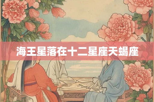 海王星落在十二星座天蝎座 海王星落在十二星座天蝎座