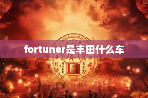 fortuner是丰田什么车 fortuner是丰田什么车