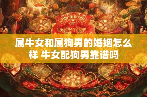 属牛女和属狗男的婚姻怎么样 牛女配狗男靠谱吗