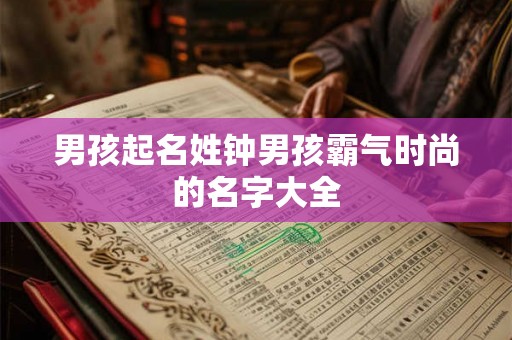 男孩起名姓钟男孩霸气时尚的名字大全