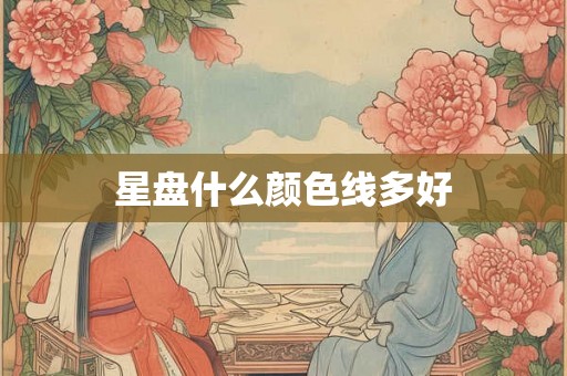 星盘什么颜色线多好 星盘什么颜色线多好