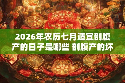 2026年农历七月适宜剖腹产的日子是哪些 剖腹产的坏处 2026年农历七月适宜剖腹产的日子是哪些 剖腹产的坏处