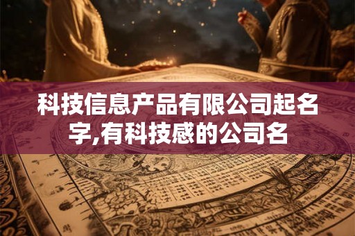 科技信息产品有限公司起名字,有科技感的公司名