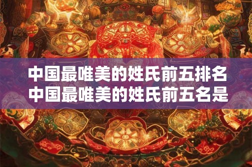中国最唯美的姓氏前五排名 中国最唯美的姓氏前五名是什么