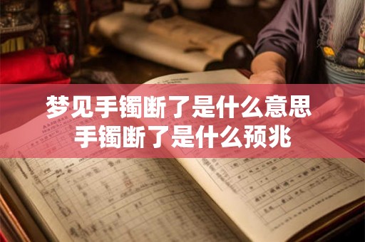 梦见手镯断了是什么意思 手镯断了是什么预兆