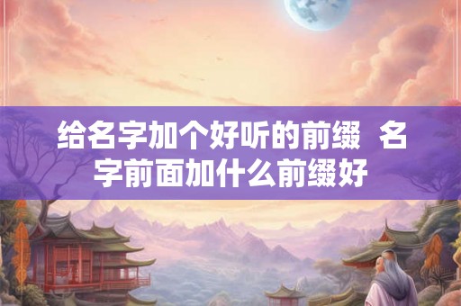 给名字加个好听的前缀  名字前面加什么前缀好