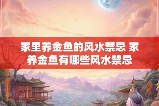 家里养金鱼的风水禁忌 家养金鱼有哪些风水禁忌