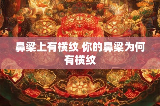 鼻梁上有横纹 你的鼻梁为何有横纹 鼻梁上有横纹 你的鼻梁为何有横纹