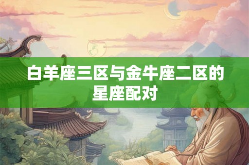 白羊座三区与金牛座二区的星座配对