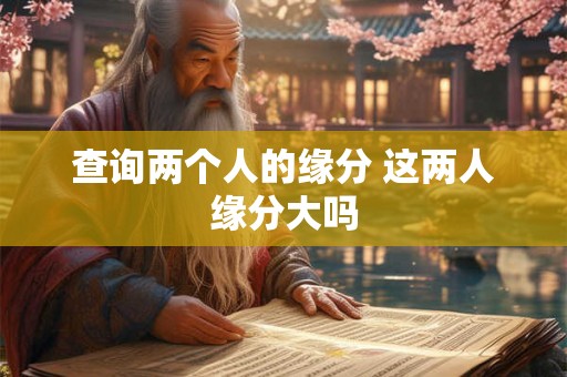 查询两个人的缘分 这两人缘分大吗