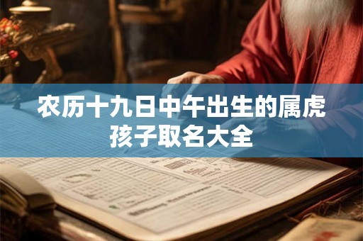 农历十九日中午出生的属虎孩子取名大全 农历十九日中午出生的属虎孩子取名大全
