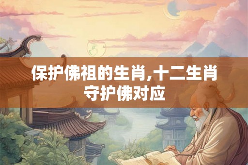 保护佛祖的生肖,十二生肖守护佛对应