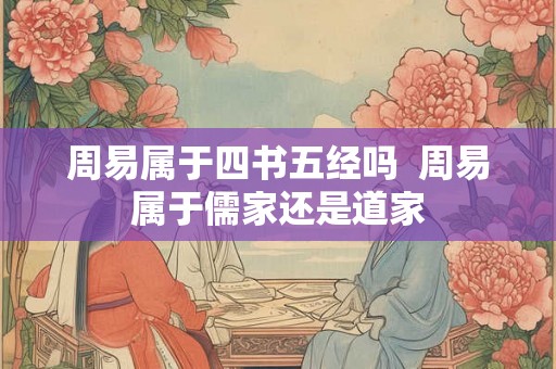 周易属于四书五经吗  周易属于儒家还是道家