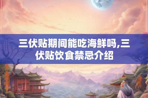 三伏贴期间能吃海鲜吗,三伏贴饮食禁忌介绍