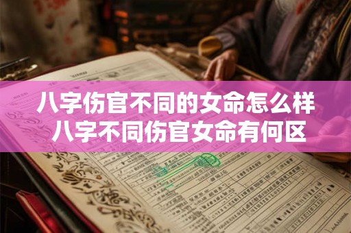 八字伤官不同的女命怎么样 八字不同伤官女命有何区别