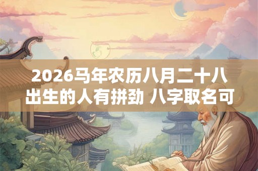 2026马年农历八月二十八出生的人有拼劲 八字取名可稳定运势
