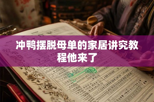 冲鸭摆脱母单的家居讲究教程他来了