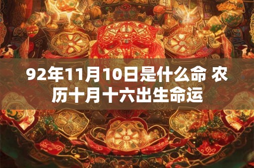 92年11月10日是什么命 农历十月十六出生命运
