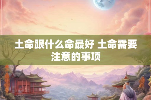 土命跟什么命最好 土命需要注意的事项