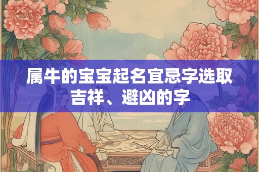 属牛的宝宝起名宜忌字选取吉祥、避凶的字