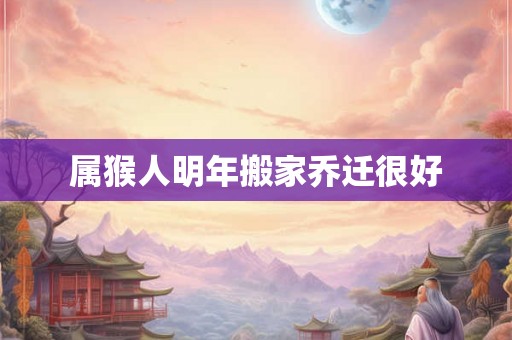 属猴人明年搬家乔迁很好
