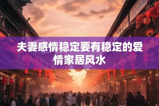 夫妻感情稳定要有稳定的爱情家居风水