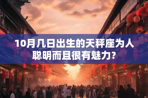 10月几日出生的天秤座为人聪明而且很有魅力？