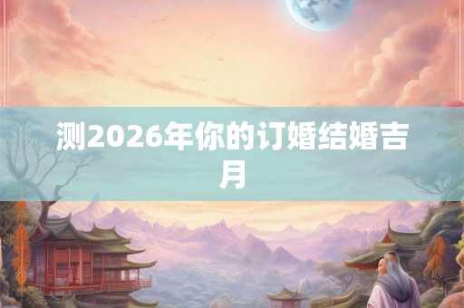 测2026年你的订婚结婚吉月 测2026年你的订婚结婚吉月