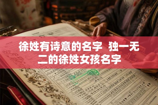 徐姓有诗意的名字 独一无二的徐姓女孩名字 徐姓有诗意的名字 独一无二的徐姓女孩名字