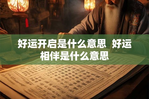 好运开启是什么意思  好运相伴是什么意思