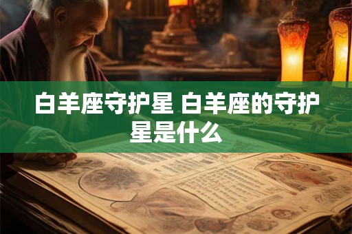 白羊座守护星 白羊座的守护星是什么