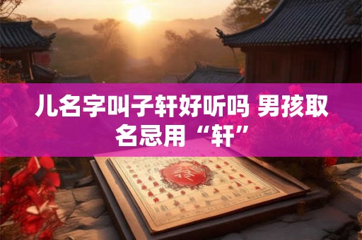 儿名字叫子轩好听吗 男孩取名忌用“轩”