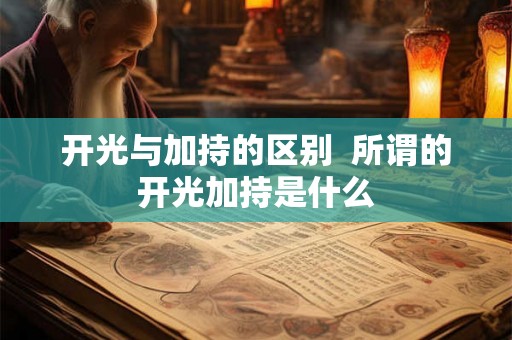 开光与加持的区别  所谓的开光加持是什么