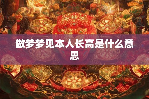 做梦梦见本人长高是什么意思