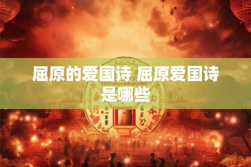 屈原的爱国诗 屈原爱国诗是哪些