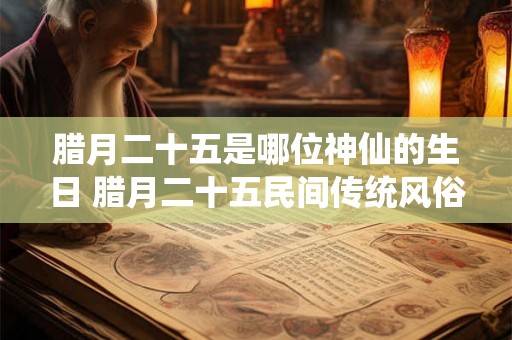 腊月二十五是哪位神仙的生日 腊月二十五民间传统风俗