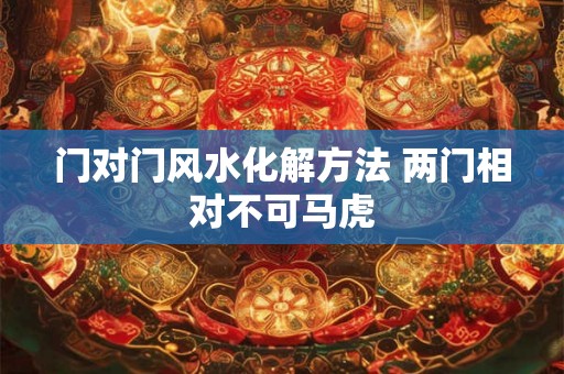 门对门风水化解方法 两门相对不可马虎
