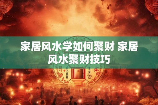 家居风水学如何聚财 家居风水聚财技巧