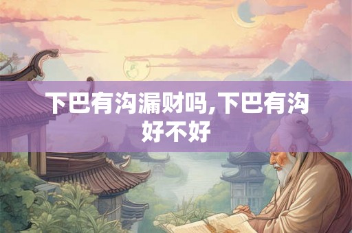 下巴有沟漏财吗,下巴有沟好不好 下巴有沟漏财吗,下巴有沟好不好