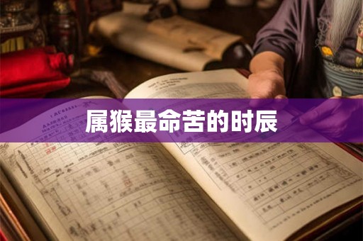 属猴最命苦的时辰 属猴最命苦的时辰