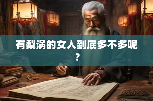 有梨涡的女人到底多不多呢? 有梨涡的女人到底多不多呢?