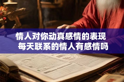 情人对你动真感情的表现  每天联系的情人有感情吗