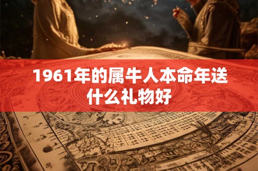 1961年的属牛人本命年送什么礼物好