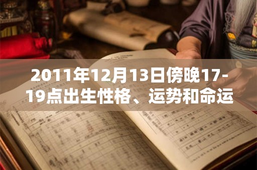 2011年12月13日傍晚17-19点出生性格、运势和命运