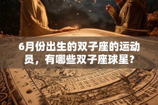 6月份出生的双子座的运动员，有哪些双子座球星？